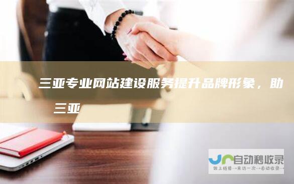 三亚专业网站建设服务：提升品牌形象，助力三亚企业发展